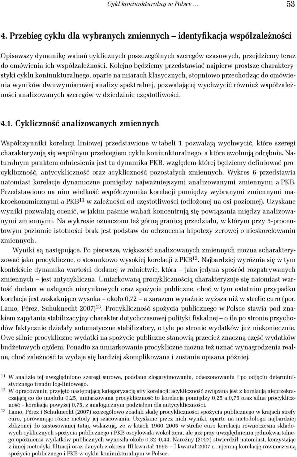 Kolejno będziemy przedstawiać najpierw prostsze charakterystyki cyklu koniunkturalnego, oparte na miarach klasycznych, stopniowo przechodząc do omówienia wyników dwuwymiarowej analizy spektralnej,