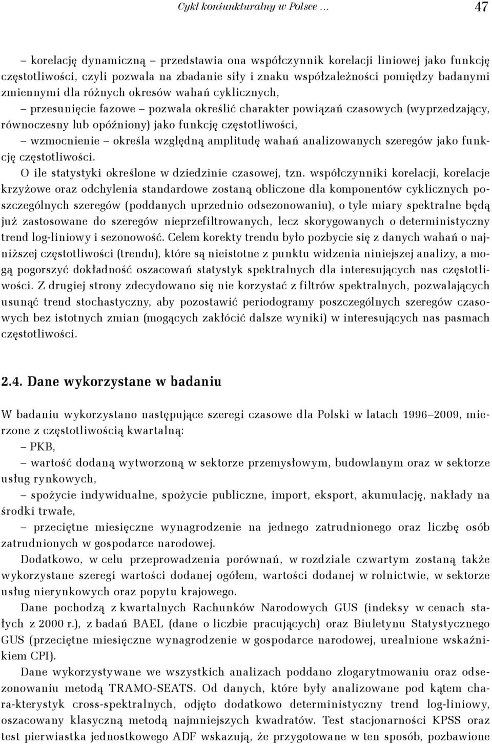wzmocnienie określa względną amplitudę wahań analizowanych szeregów jako funkcję częstotliwości. O ile statystyki określone w dziedzinie czasowej, tzn.