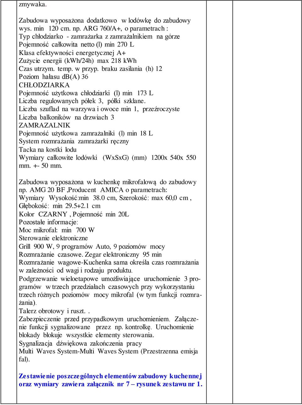 Czas utrzym. temp. w przyp. braku zasilania (h) 12 Poziom hałasu db(a) 36 CHŁODZIARKA Pojemność użytkowa chłodziarki (l) min 173 L Liczba regulowanych półek 3, półki szklane.