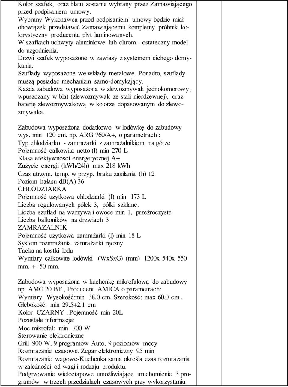 W szafkach uchwyty aluminiowe lub chrom - ostateczny model do uzgodnienia. Drzwi szafek wyposażone w zawiasy z systemem cichego domykania. Szuflady wyposażone we wkłady metalowe.