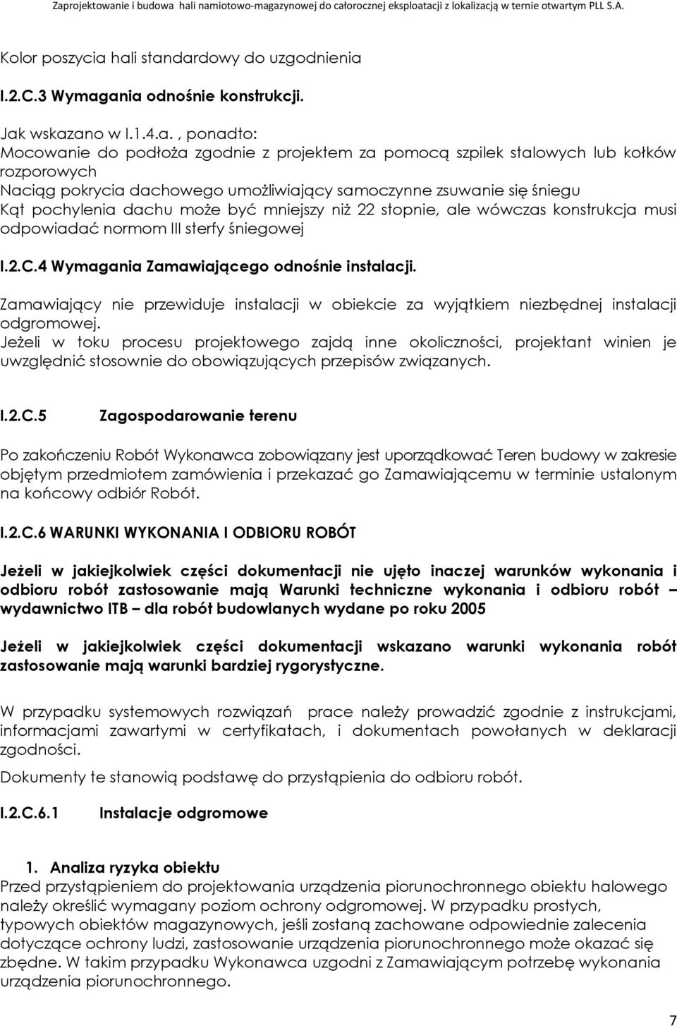 Naciąg pokrycia dachowego umożliwiający samoczynne zsuwanie się śniegu Kąt pochylenia dachu może być mniejszy niż 22 stopnie, ale wówczas konstrukcja musi odpowiadać normom III sterfy śniegowej I.2.C.