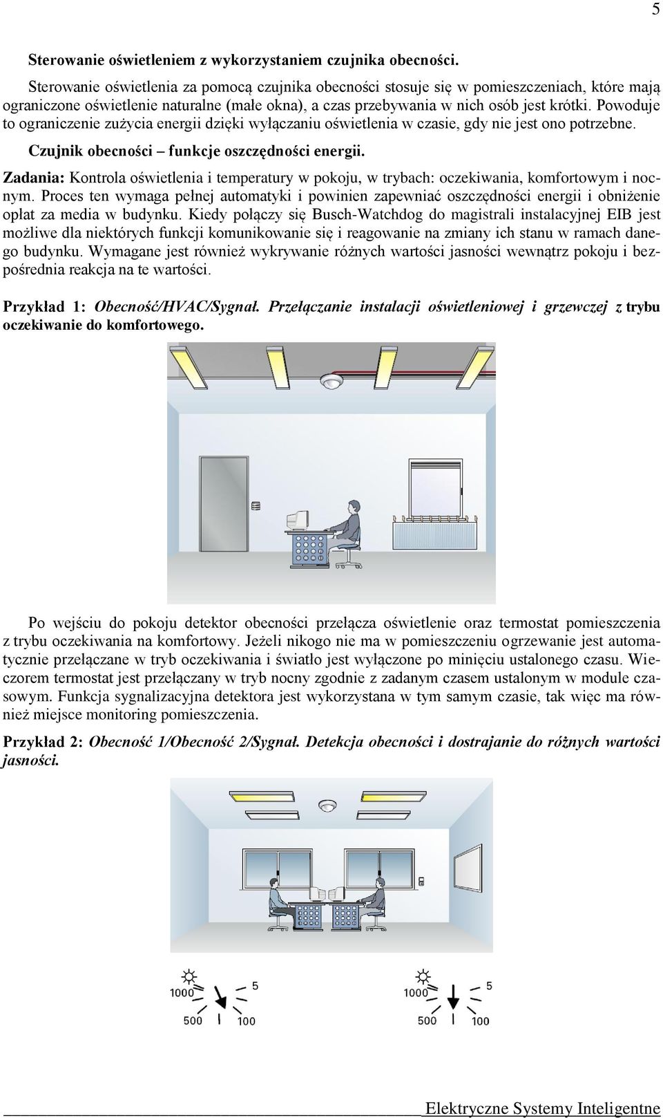 Powoduje to ograniczenie zużycia energii dzięki wyłączaniu oświetlenia w czasie, gdy nie jest ono potrzebne. Czujnik obecności funkcje oszczędności energii.