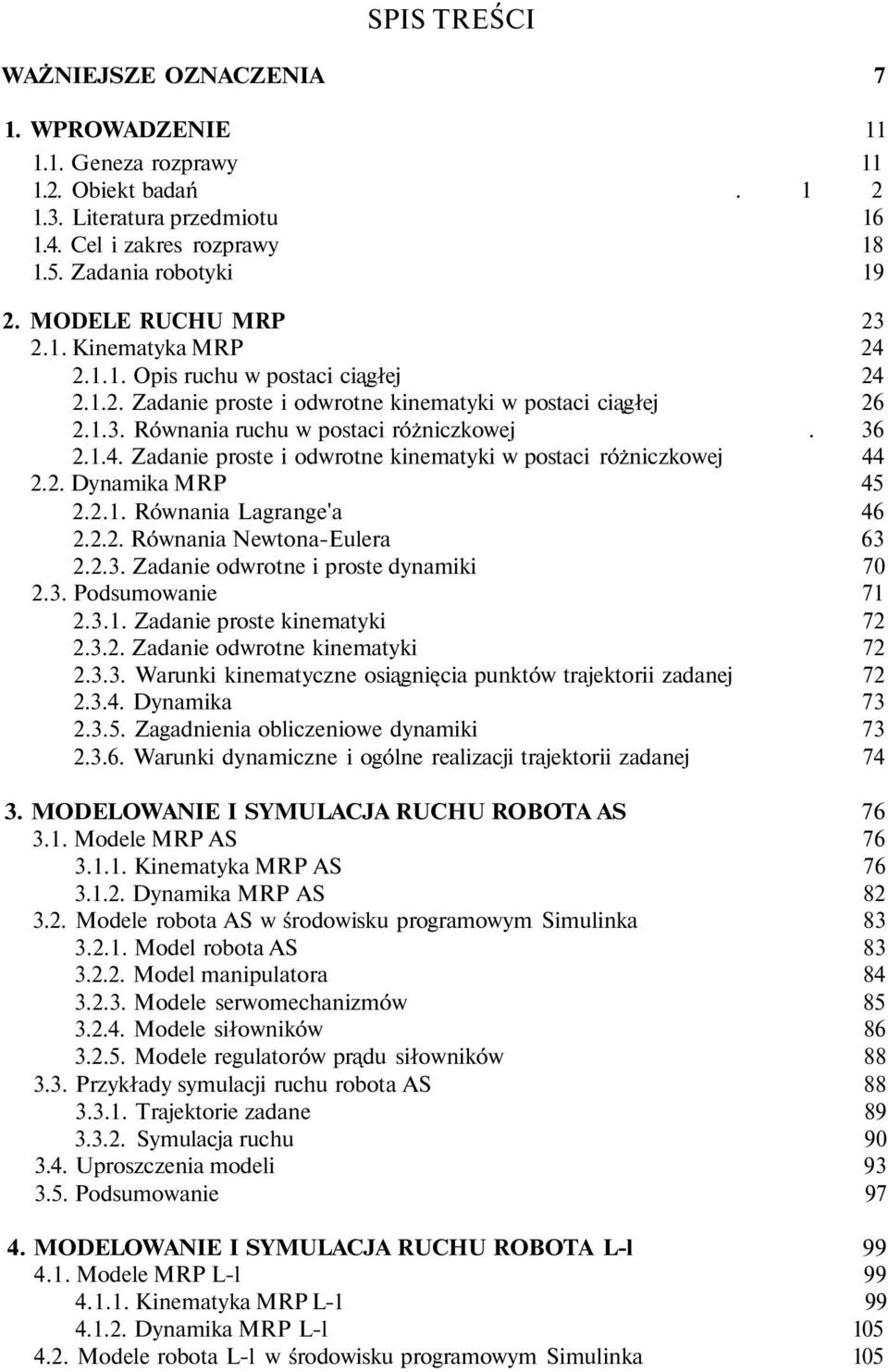 2. Dynamika MRP 45 2.2.1. Równania Lagrange'a 46 2.2.2. Równania Newtona-Eulera 63 2.2.3. Zadanie odwrotne i proste dynamiki 70 2.3. Podsumowanie 71 2.3.1. Zadanie proste kinematyki 72 2.3.2. Zadanie odwrotne kinematyki 72 2.