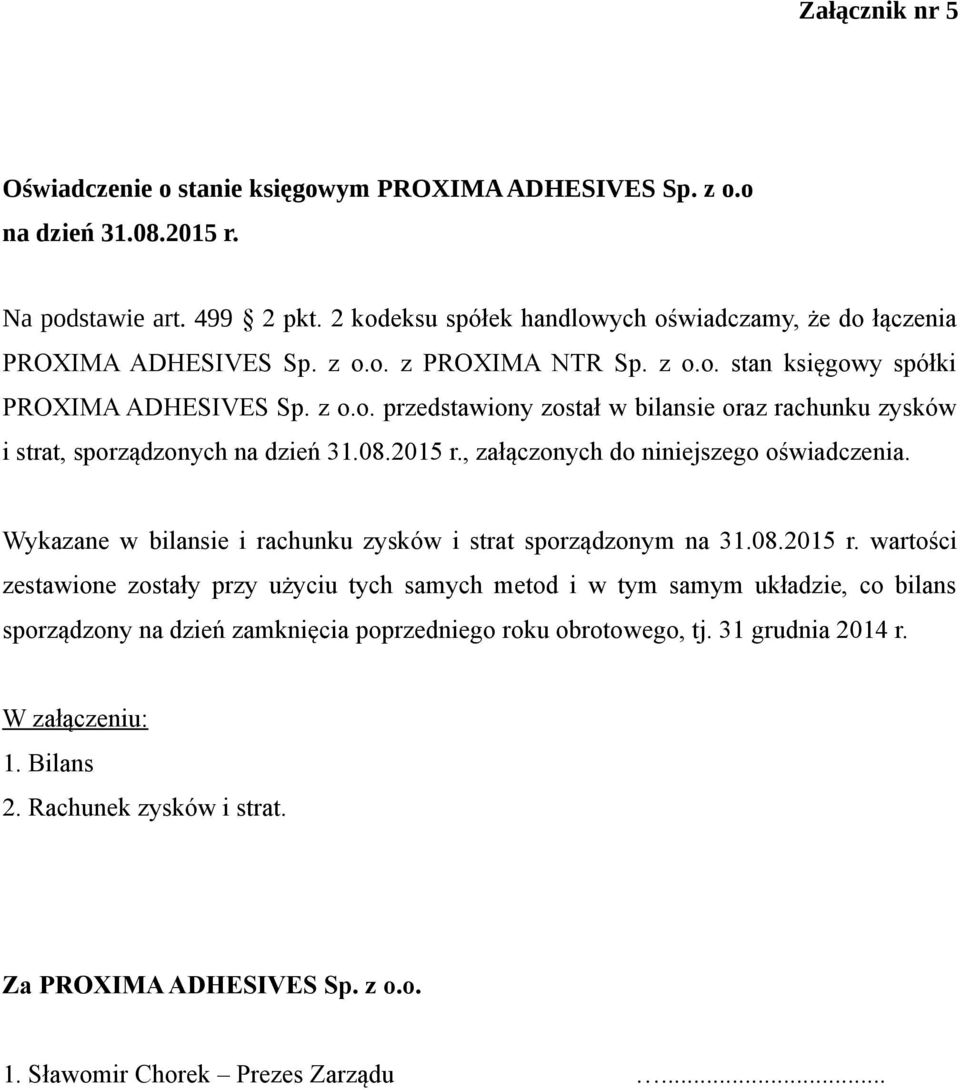 08.2015 r., załączonych do niniejszego oświadczenia. Wykazane w bilansie i rachunku zysków i strat sporządzonym na 31.08.2015 r. wartości zestawione zostały przy użyciu tych samych metod i w tym samym układzie, co bilans sporządzony na dzień zamknięcia poprzedniego roku obrotowego, tj.