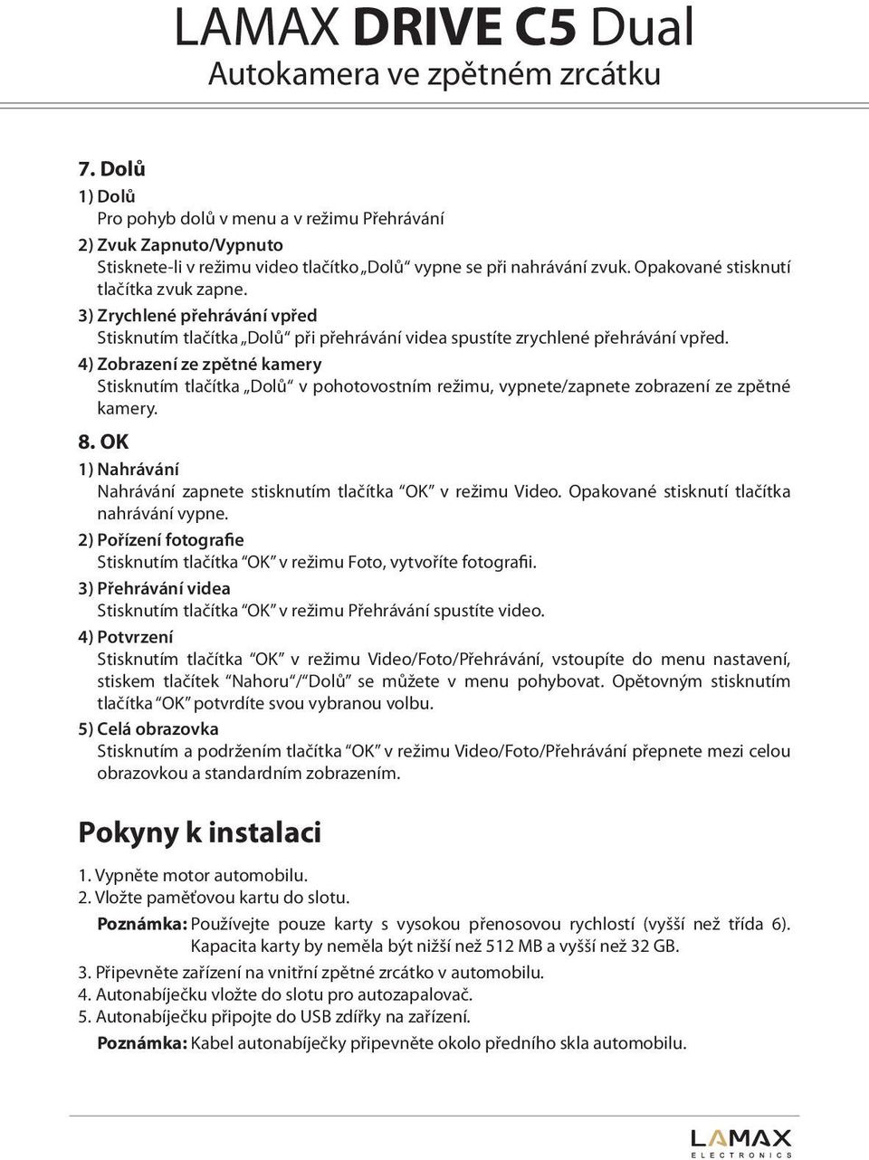 4) Zobrazení ze zpětné kamery Stisknutím tlačítka Dolů v pohotovostním režimu, vypnete/zapnete zobrazení ze zpětné kamery. 8. OK 1) Nahrávání Nahrávání zapnete stisknutím tlačítka OK v režimu Video.