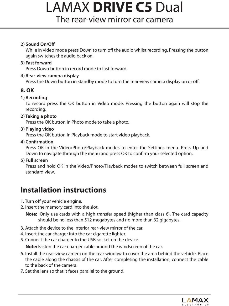 OK 1) Recording To record press the OK button in Video mode. Pressing the button again will stop the recording. 2) Taking a photo Press the OK button in Photo mode to take a photo.