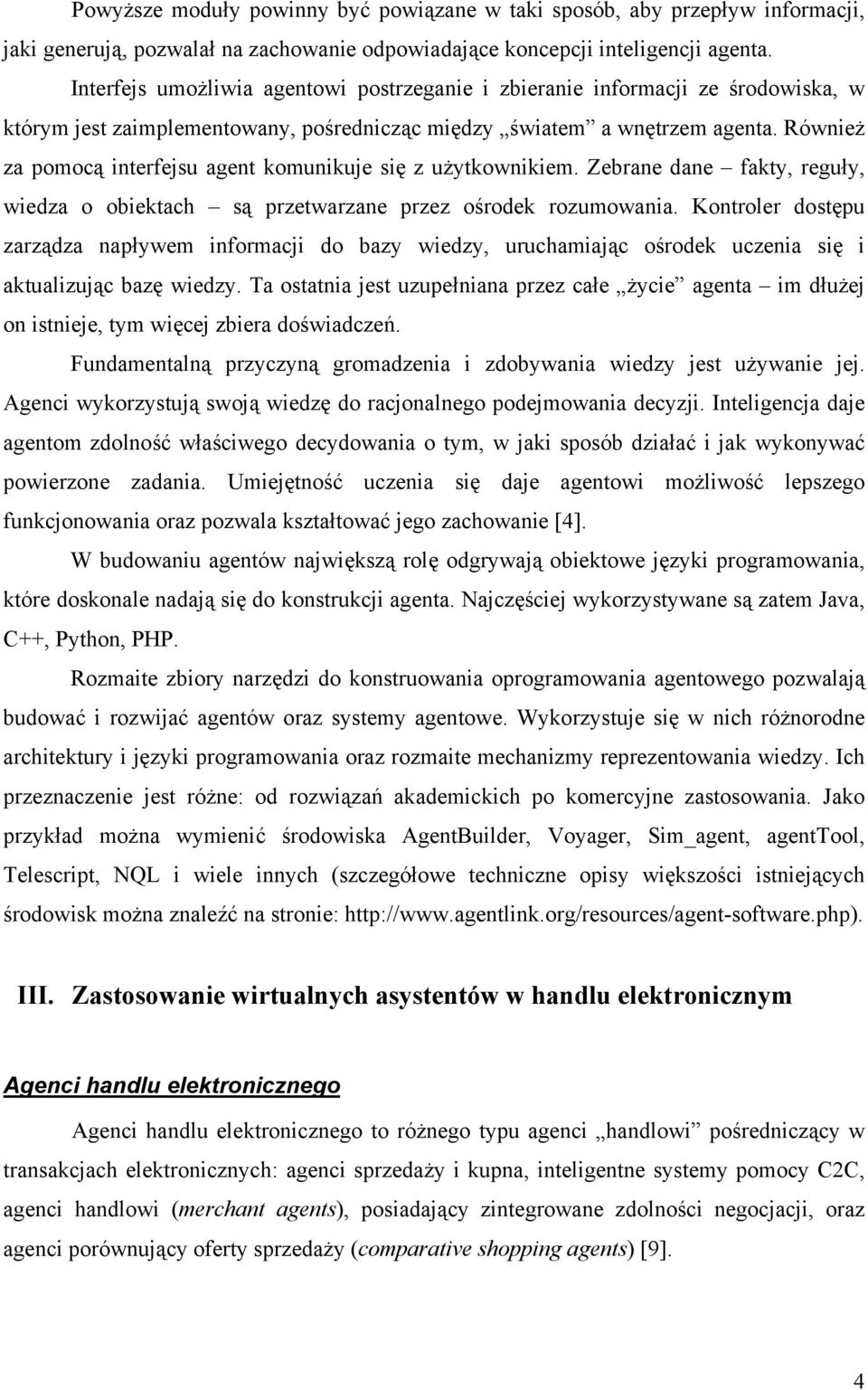 Również za pomocą interfejsu agent komunikuje się z użytkownikiem. Zebrane dane fakty, reguły, wiedza o obiektach są przetwarzane przez ośrodek rozumowania.