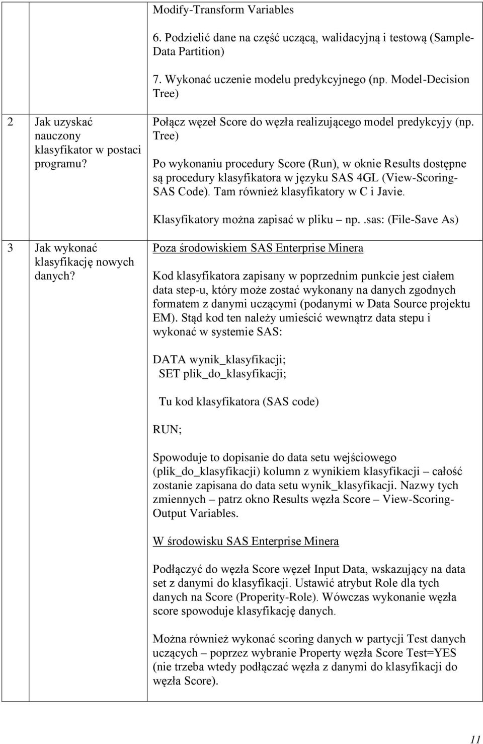 Tree) Po wykonaniu procedury Score (Run), w oknie Results dostępne są procedury klasyfikatora w języku SAS 4GL (View-Scoring- SAS Code). Tam również klasyfikatory w C i Javie.