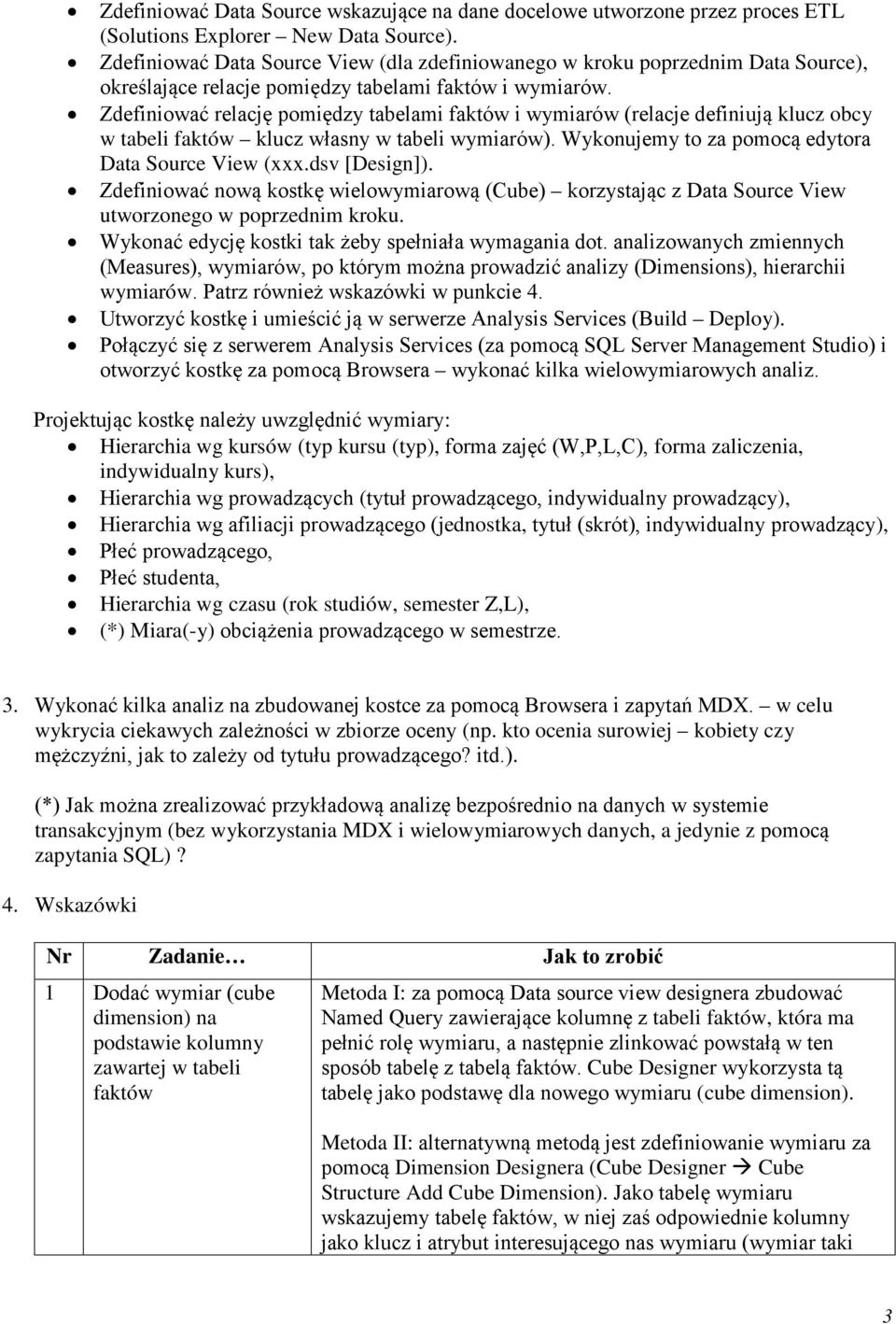 Zdefiniować relację pomiędzy tabelami faktów i wymiarów (relacje definiują klucz obcy w tabeli faktów klucz własny w tabeli wymiarów). Wykonujemy to za pomocą edytora Data Source View (xxx.