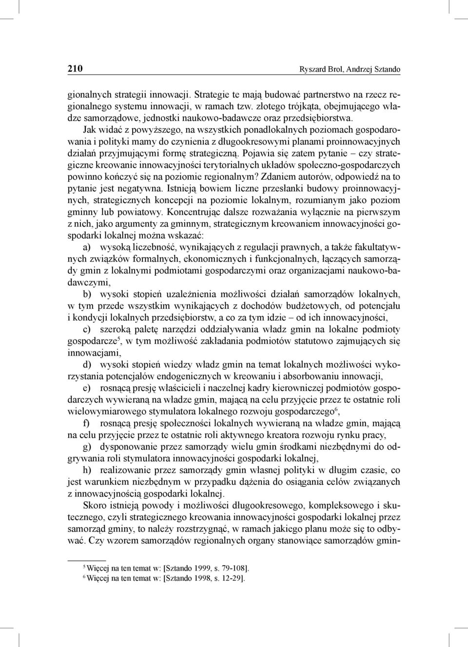 Jak widać z powyższego, na wszystkich ponadlokalnych poziomach gospodarowania i polityki mamy do czynienia z długookresowymi planami proinnowacyjnych działań przyjmującymi formę strategiczną.