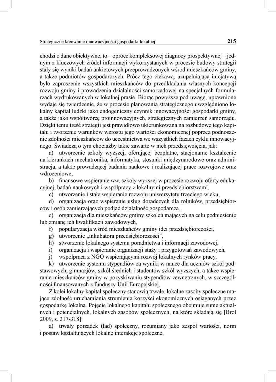 Prócz tego ciekawą, uzupełniającą inicjatywą było zaproszenie wszystkich mieszkańców do przedkładania własnych koncepcji rozwoju gminy i prowadzenia działalności samorządowej na specjalnych