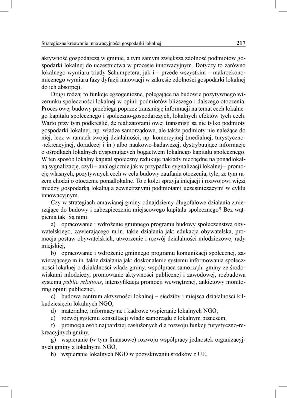 Drugi rodzaj to funkcje egzogeniczne, polegające na budowie pozytywnego wizerunku społeczności lokalnej w opinii podmiotów bliższego i dalszego otoczenia.