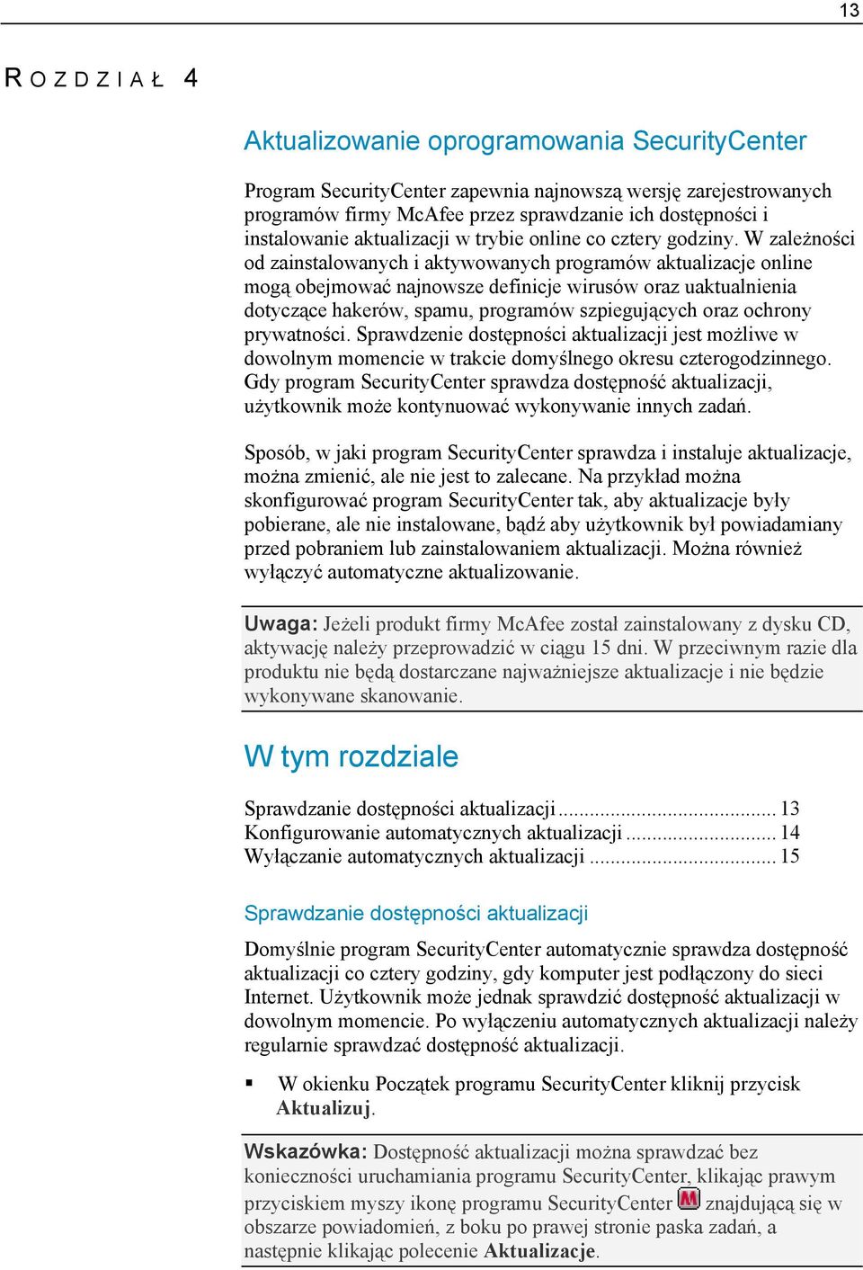 W zależności od zainstalowanych i aktywowanych programów aktualizacje online mogą obejmować najnowsze definicje wirusów oraz uaktualnienia dotyczące hakerów, spamu, programów szpiegujących oraz