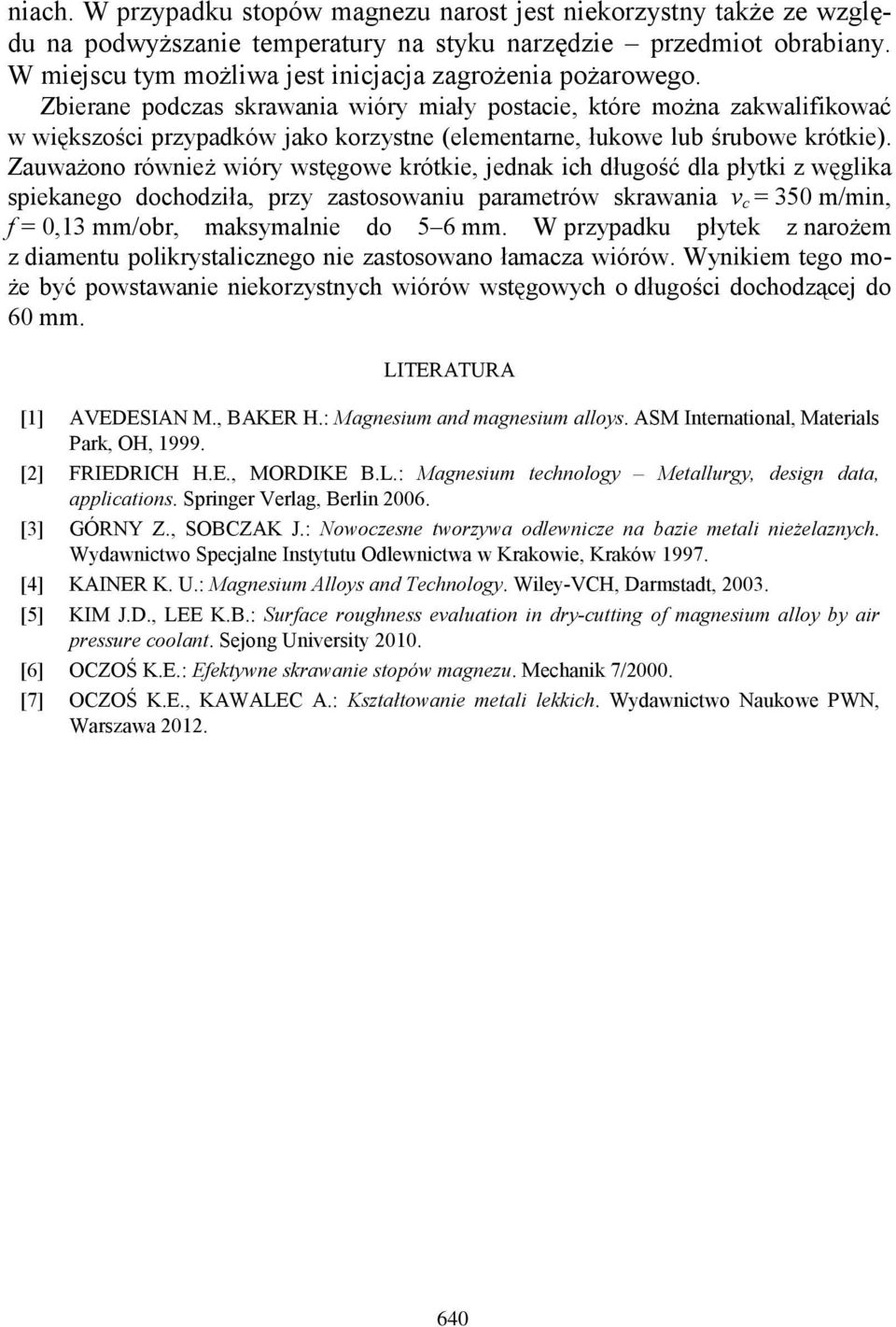 Zbierane podczas skrawania wióry miały postacie, które można zakwalifikować w większości przypadków jako korzystne (elementarne, łukowe lub śrubowe krótkie).