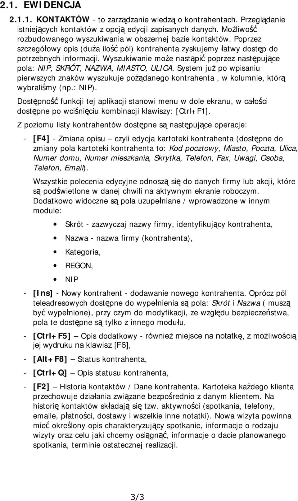 Wyszukiwanie może nastąpić poprzez następujące pola: NIP, SKRÓT, NAZWA, MIASTO, ULICA. System już po wpisaniu pierwszych znaków wyszukuje pożądanego kontrahenta, w kolumnie, którą wybraliśmy (np.