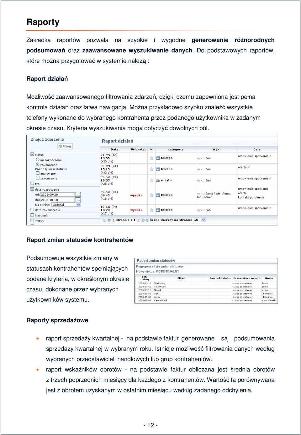 nawigacja. Można przykładowo szybko znaleźć wszystkie telefony wykonane do wybranego kontrahenta przez podanego użytkownika w zadanym okresie czasu. Kryteria wyszukiwania mogą dotyczyć dowolnych pól.