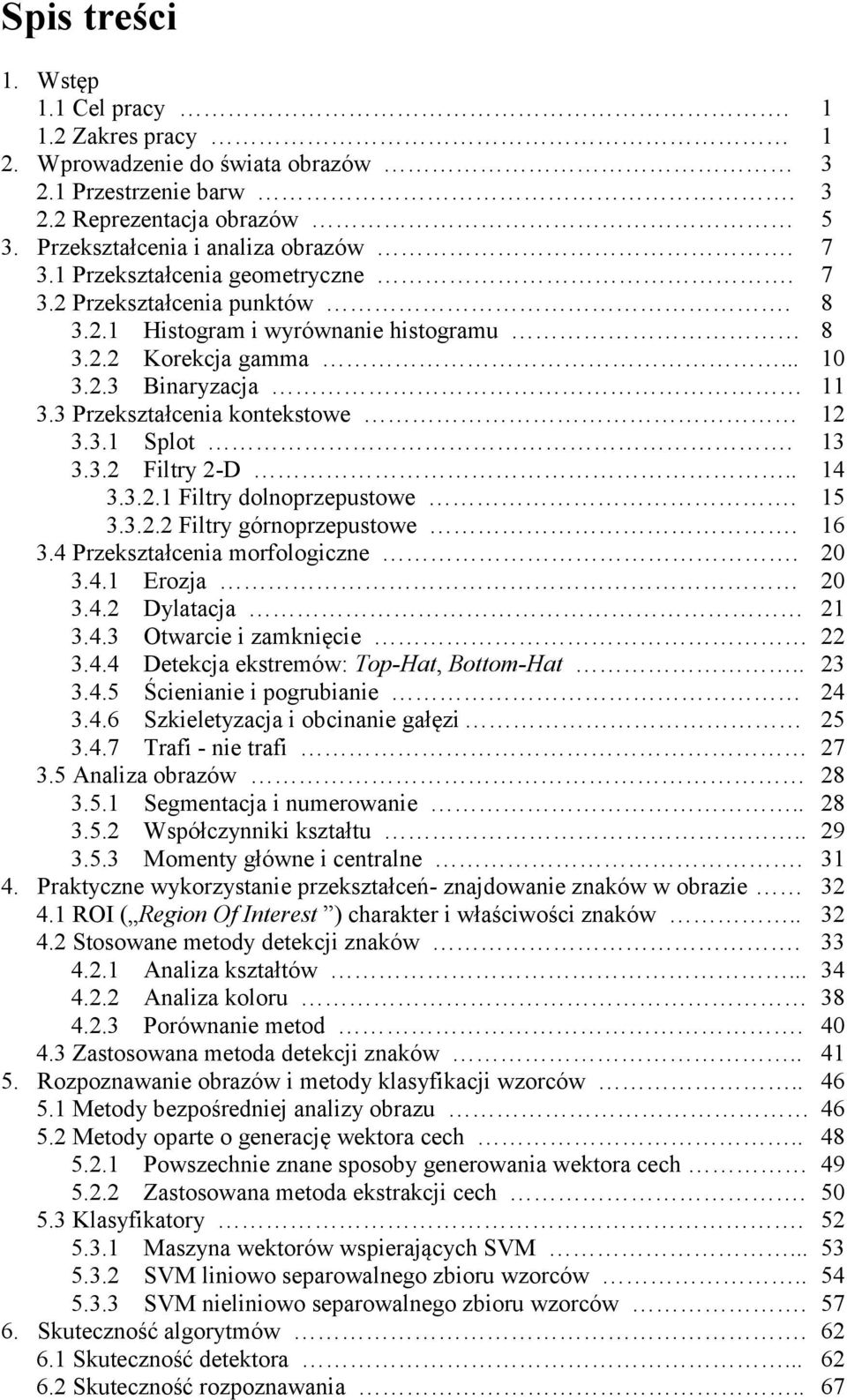 13 3.3.2 Filtry 2-D.. 14 3.3.2.1 Filtry dolnoprzepustowe. 15 3.3.2.2 Filtry górnoprzepustowe. 16 3.4 Przekształcenia morfologiczne. 20 3.4.1 Erozja 20 3.4.2 Dylatacja 21 3.4.3 Otwarcie i zamknięcie 22 3.