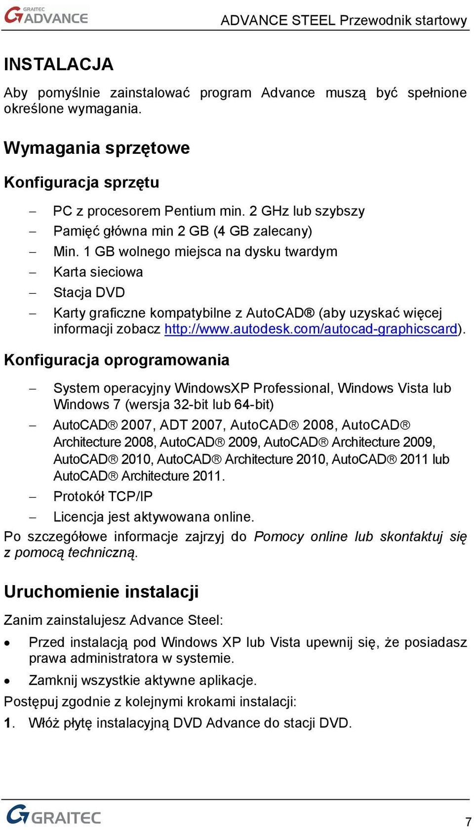 1 GB wolnego miejsca na dysku twardym Karta sieciowa Stacja DVD Karty graficzne kompatybilne z AutoCAD (aby uzyskać więcej informacji zobacz http://www.autodesk.com/autocad-graphicscard).