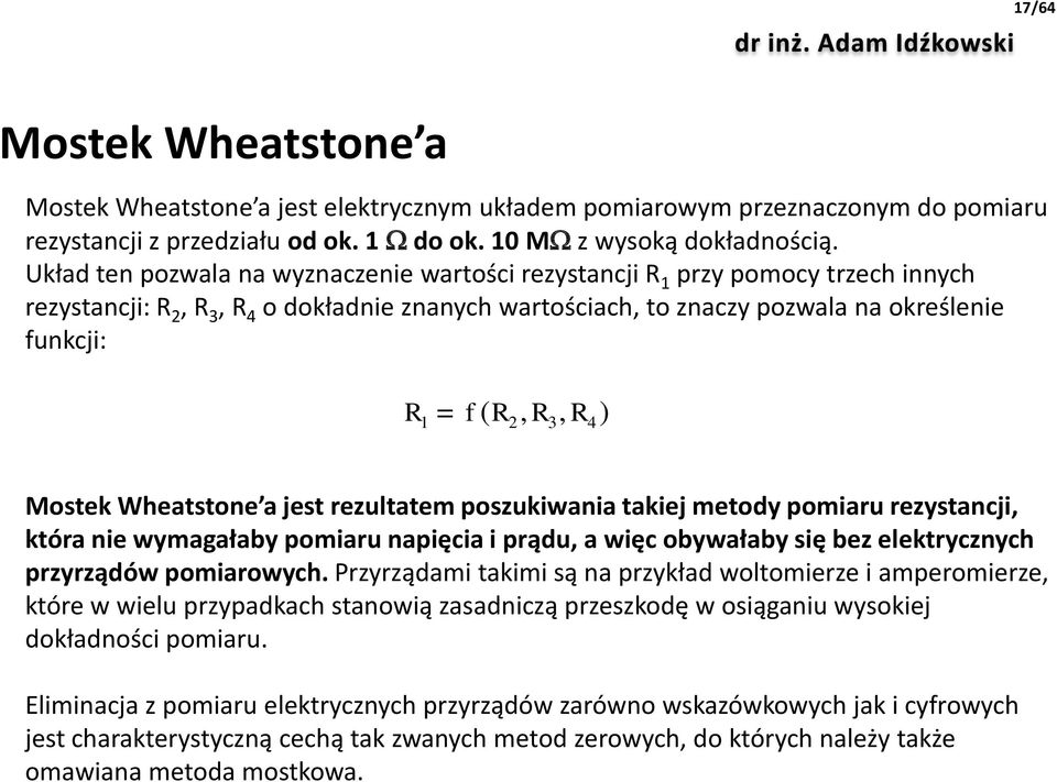 Wheatstone a jest rezultatem poszukiwania takiej metody pomiaru rezystancji, która nie wymagałaby pomiaru napięcia i prądu, a więc obywałaby się bez elektrycznych przyrządów pomiarowych.