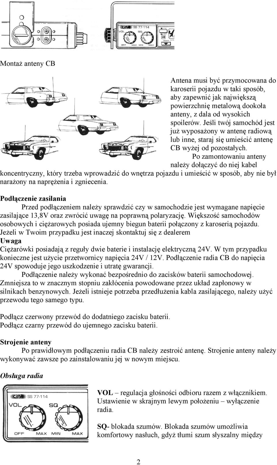 Po zamontowaniu anteny należy dołączyć do niej kabel koncentryczny, który trzeba wprowadzić do wnętrza pojazdu i umieścić w sposób, aby nie był narażony na naprężenia i zgniecenia.