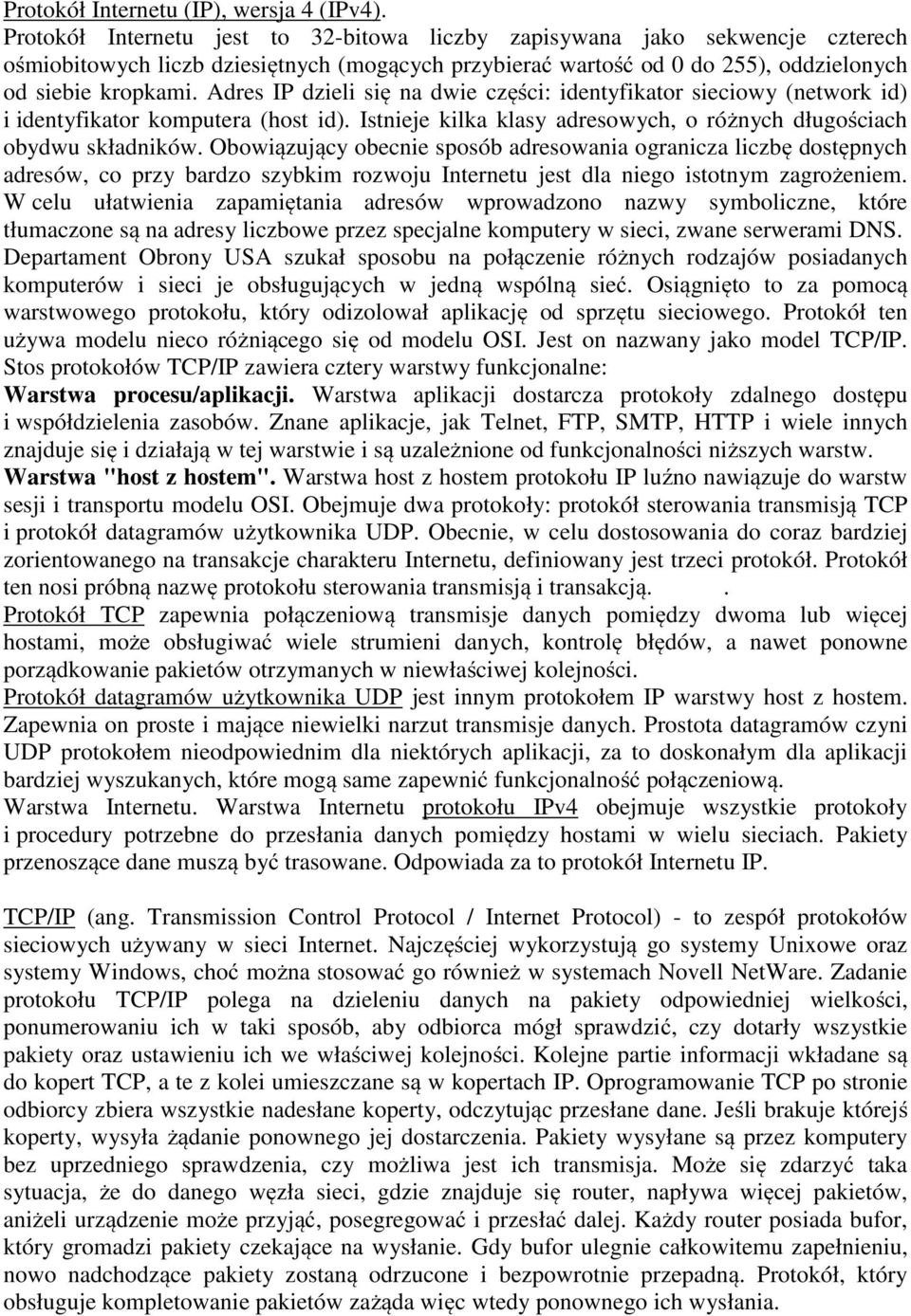 Adres IP dzieli się na dwie części: identyfikator sieciowy (network id) i identyfikator komputera (host id). Istnieje kilka klasy adresowych, o różnych długościach obydwu składników.