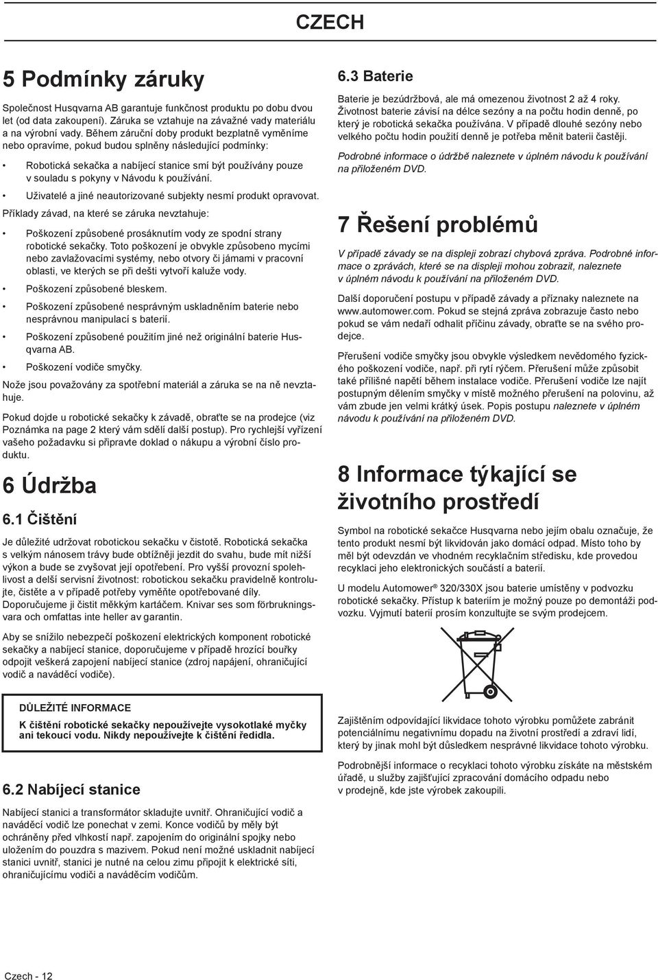 používání. Uživatelé a jiné neautorizované subjekty nesmí produkt opravovat. Příklady závad, na které se záruka nevztahuje: Poškození způsobené prosáknutím vody ze spodní strany robotické sekačky.