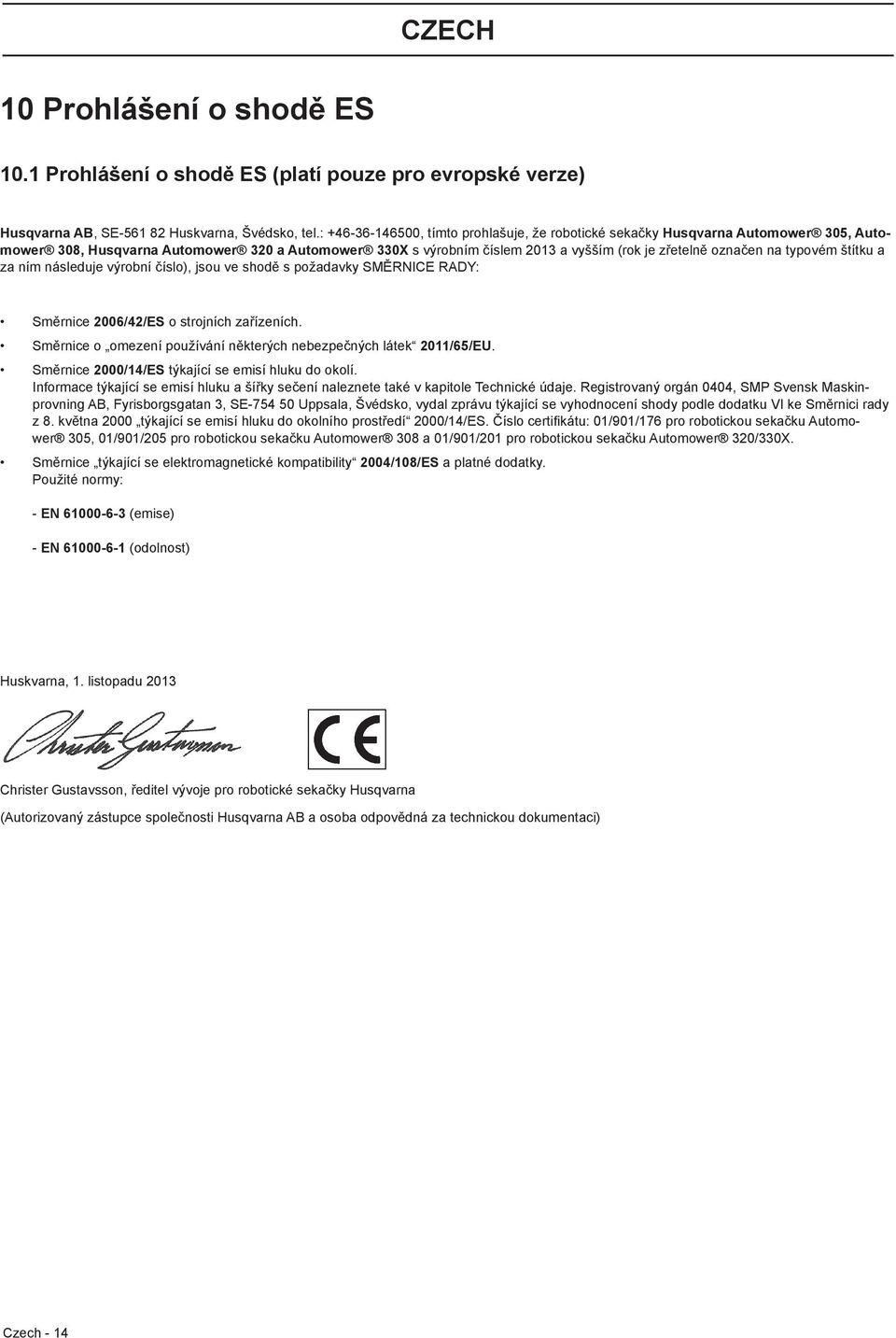 typovém štítku a za ním následuje výrobní číslo), jsou ve shodě s požadavky SMĚRNICE RADY: Směrnice 2006/42/ES o strojních zařízeních.