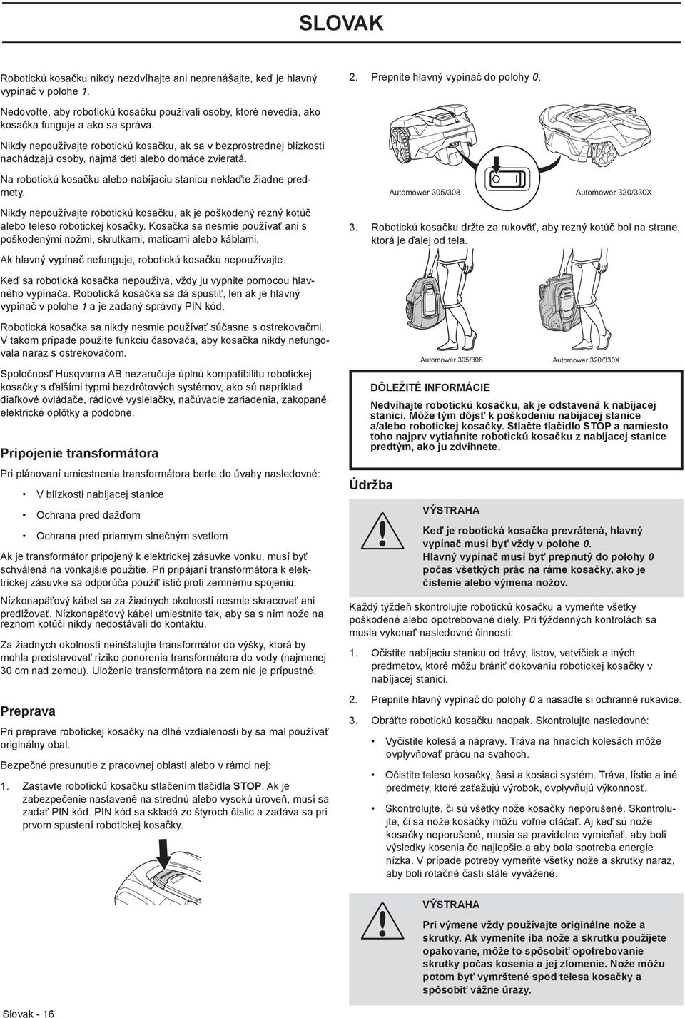 Nikdy nepoužívajte robotickú kosačku, ak sa v bezprostrednej blízkosti nachádzajú osoby, najmä deti alebo domáce zvieratá. Na robotickú kosačku alebo nabíjaciu stanicu neklaďte žiadne predmety.