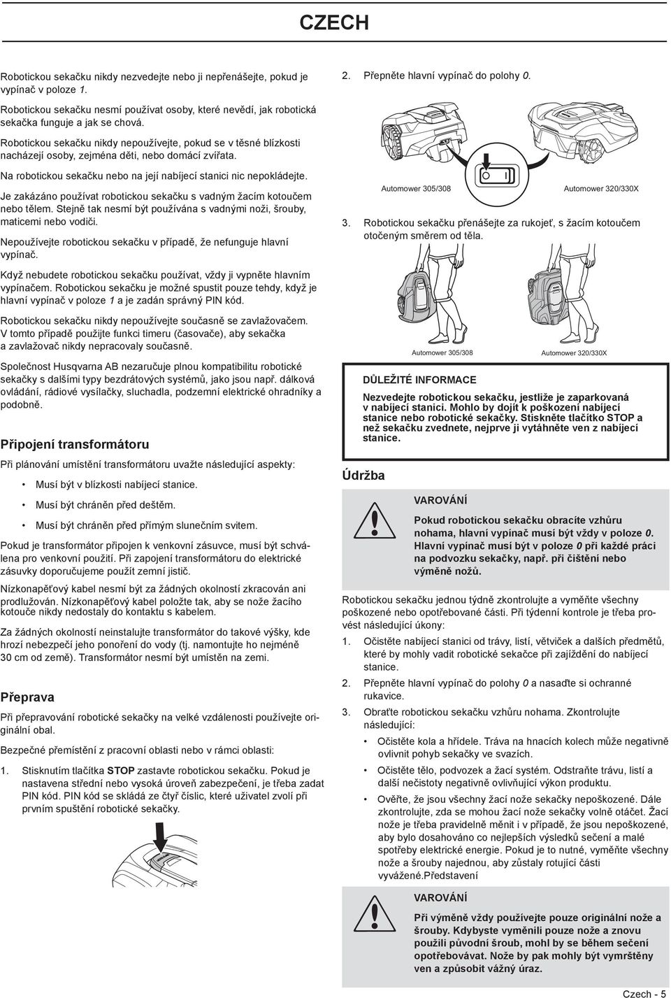 Robotickou sekačku nikdy nepoužívejte, pokud se v těsné blízkosti nacházejí osoby, zejména děti, nebo domácí zvířata. Na robotickou sekačku nebo na její nabíjecí stanici nic nepokládejte.