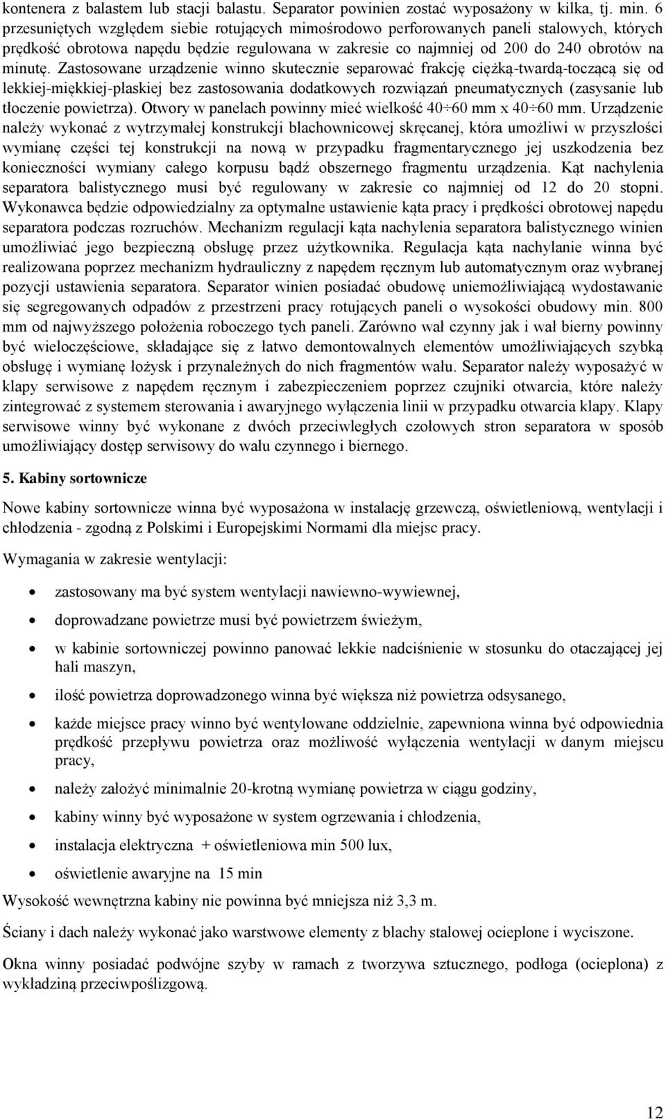 Zastosowane urządzenie winno skutecznie separować frakcję ciężką-twardą-toczącą się od lekkiej-miękkiej-płaskiej bez zastosowania dodatkowych rozwiązań pneumatycznych (zasysanie lub tłoczenie