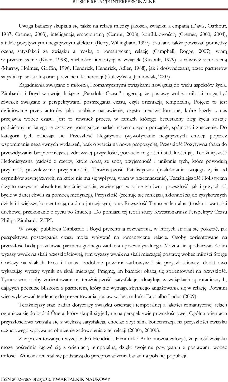 Szukano także powiązań pomiędzy oceną satysfakcji ze związku a troską o romantyczną relację (Campbell, Rogge, 2007), wiarą w przeznaczenie (Knee, 1998), wielkością inwestycji w związek (Rusbult,