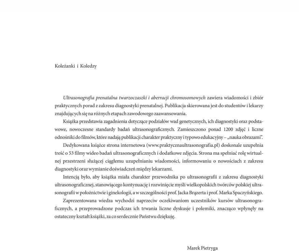 Książka przedstawia zagadnienia dotyczące podziałów wad genetycznych, ich diagnostyki oraz podstawowe, nowoczesne standardy badań ultrasonograficznych.