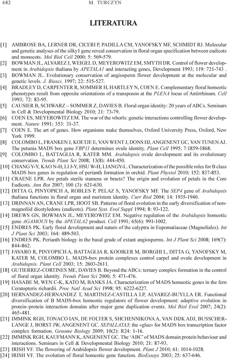 [2] BOWMAN JL, ALVAREZ J, WEIGEL D, MEYEROWITZ EM, SMYTH DR. Control of flower development in Arabidopsis thaliana by APETALA1 and interacting genes, Development 1993; 119: 721-743. [3] BOWMAN JL.