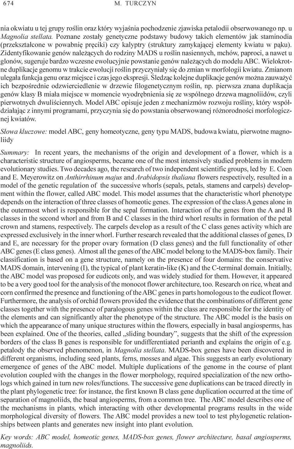 Zidentyfikowanie genów nale ¹cych do rodziny MADS u roœlin nasiennych, mchów, paproci, a nawet u glonów, sugeruje bardzo wczesne ewolucyjnie powstanie genów nale ¹cych do modelu ABC.