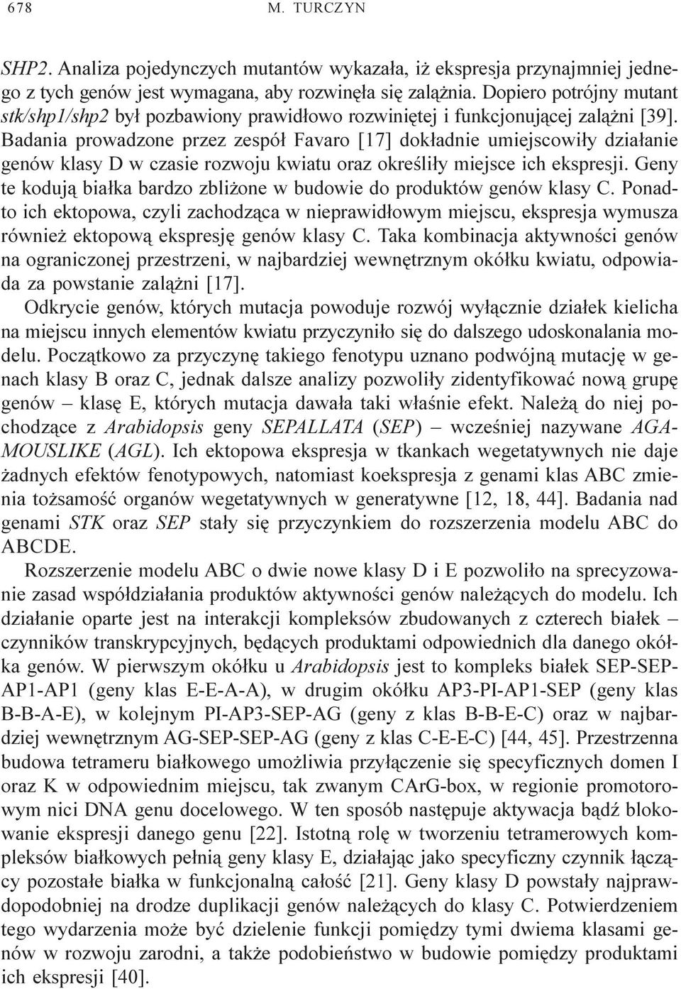 Badania prowadzone przez zespó³ Favaro [17] dok³adnie umiejscowi³y dzia³anie genów klasy D w czasie rozwoju kwiatu oraz okreœli³y miejsce ich ekspresji.