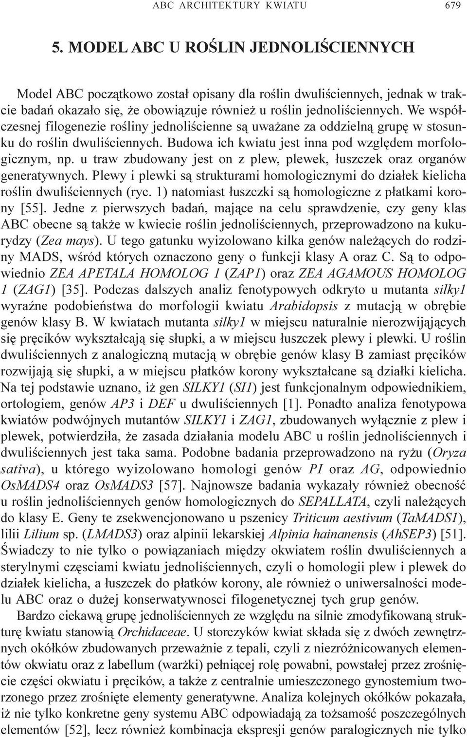 We wspó³czesnej filogenezie roœliny jednoliœcienne s¹ uwa ane za oddzieln¹ grupê w stosunku do roœlin dwuliœciennych. Budowa ich kwiatu jest inna pod wzglêdem morfologicznym, np.