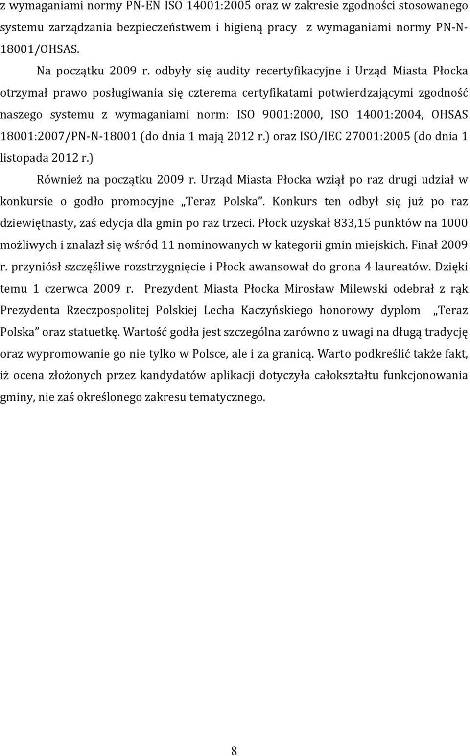 14001:2004, OHSAS 18001:2007/PN N 18001 (do dnia 1 mają 2012 r.) oraz ISO/IEC 27001:2005 (do dnia 1 listopada 2012 r.) Również na początku 2009 r.