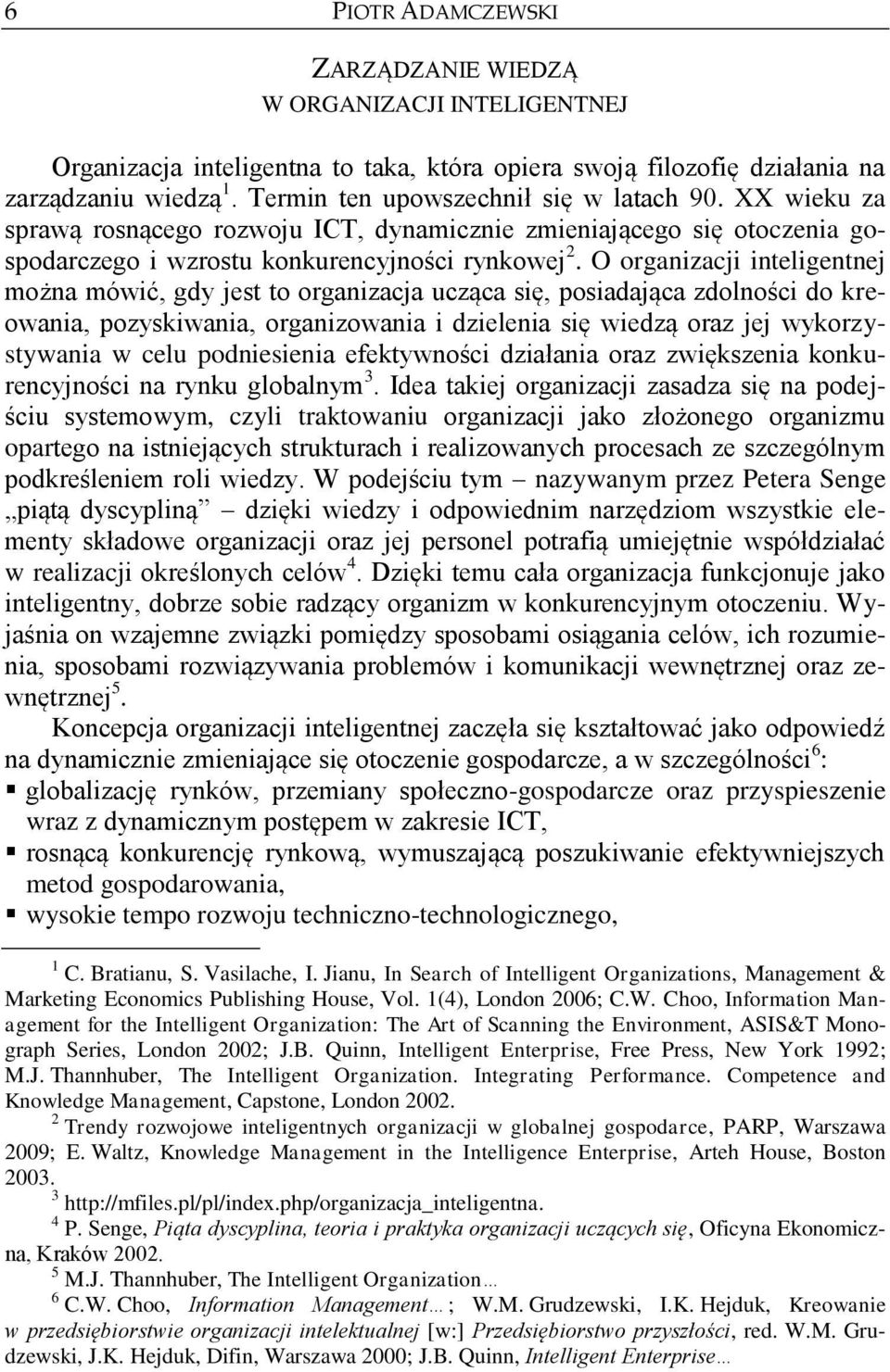 O organizacji inteligentnej można mówić, gdy jest to organizacja ucząca się, posiadająca zdolności do kreowania, pozyskiwania, organizowania i dzielenia się wiedzą oraz jej wykorzystywania w celu