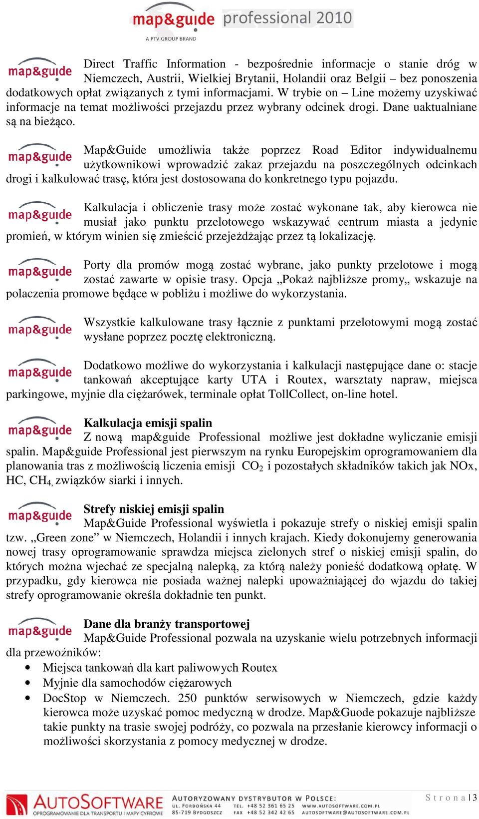 Map&Guide umożliwia także poprzez Road Editor indywidualnemu użytkownikowi wprowadzić zakaz przejazdu na poszczególnych odcinkach drogi i kalkulować trasę, która jest dostosowana do konkretnego typu