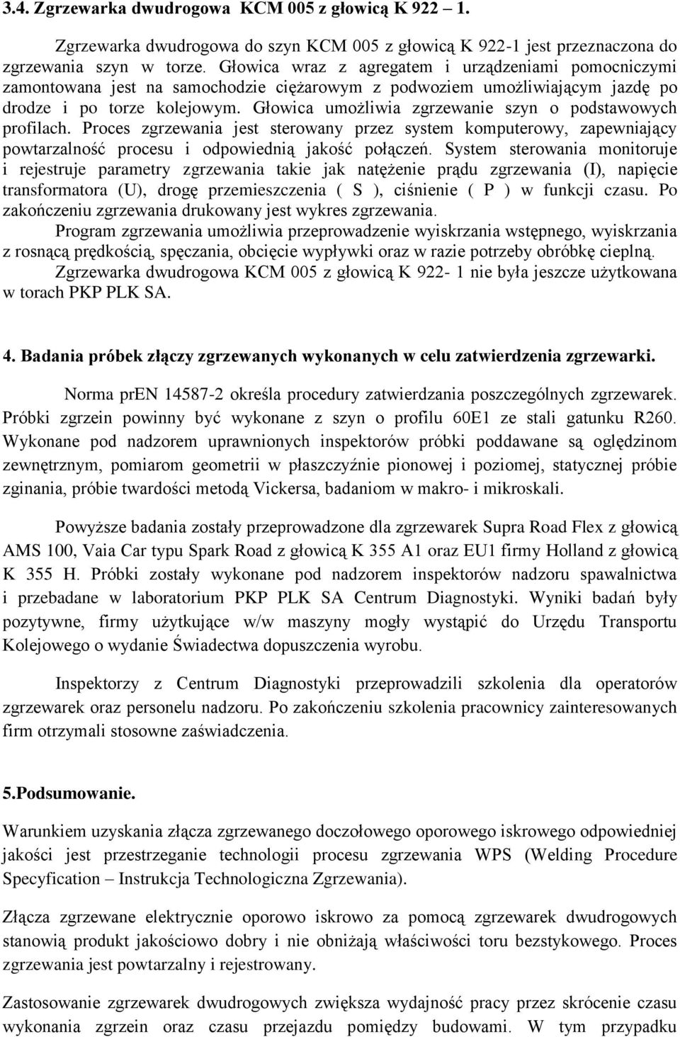 Głowica umożliwia zgrzewanie szyn o podstawowych profilach. Proces zgrzewania jest sterowany przez system komputerowy, zapewniający powtarzalność procesu i odpowiednią jakość połączeń.