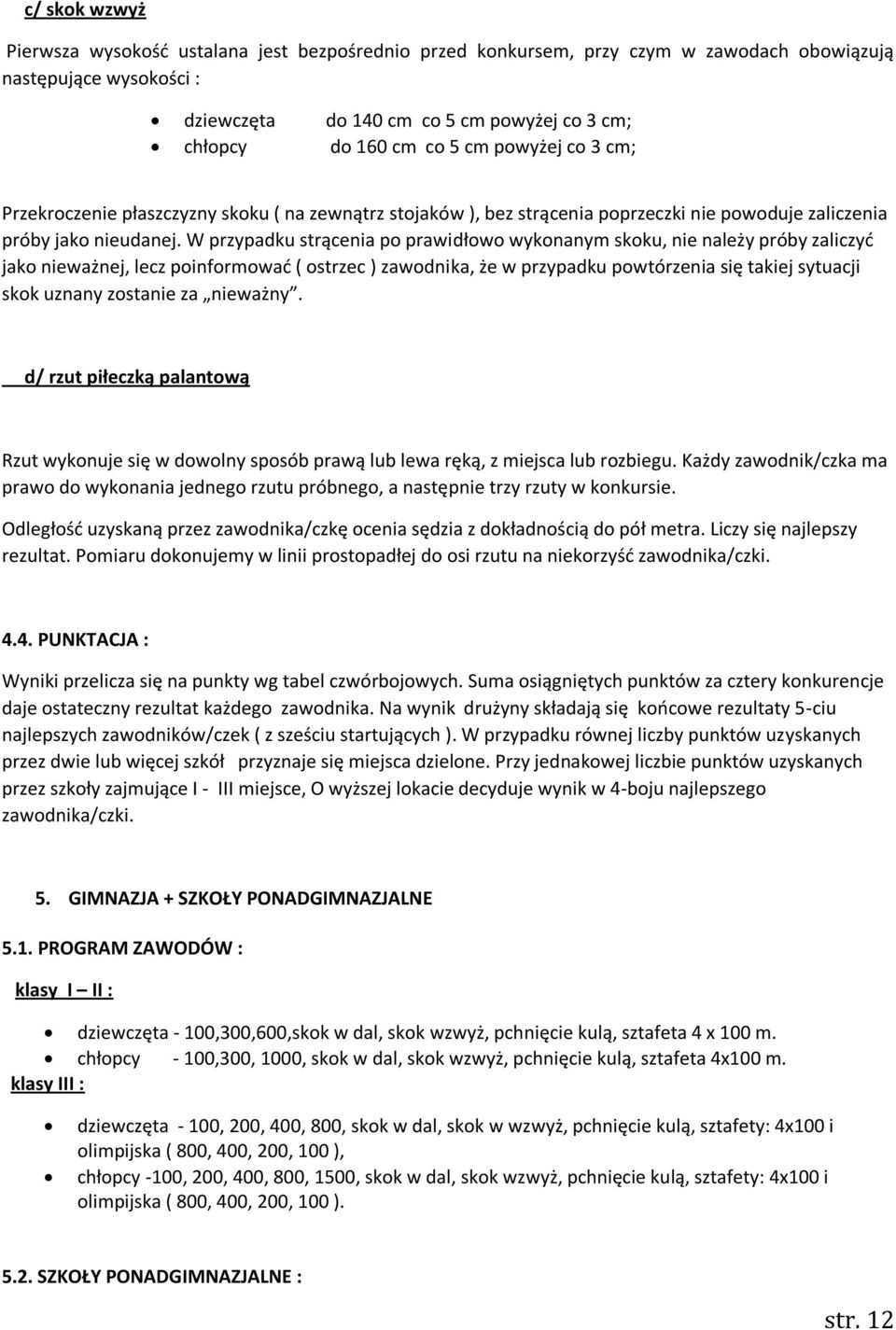W przypadku strącenia po prawidłowo wykonanym skoku, nie należy próby zaliczyć jako nieważnej, lecz poinformować ( ostrzec ) zawodnika, że w przypadku powtórzenia się takiej sytuacji skok uznany