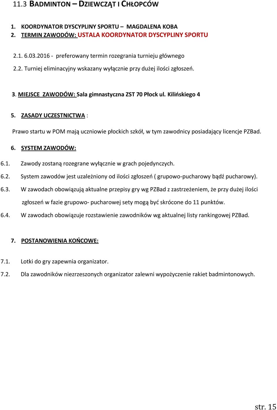 ZASADY UCZESTNICTWA : Prawo startu w POM mają uczniowie płockich szkół, w tym zawodnicy posiadający licencje PZBad. 6. SYSTEM ZAWODÓW: 6.1. Zawody zostaną rozegrane wyłącznie w grach pojedynczych. 6.2.