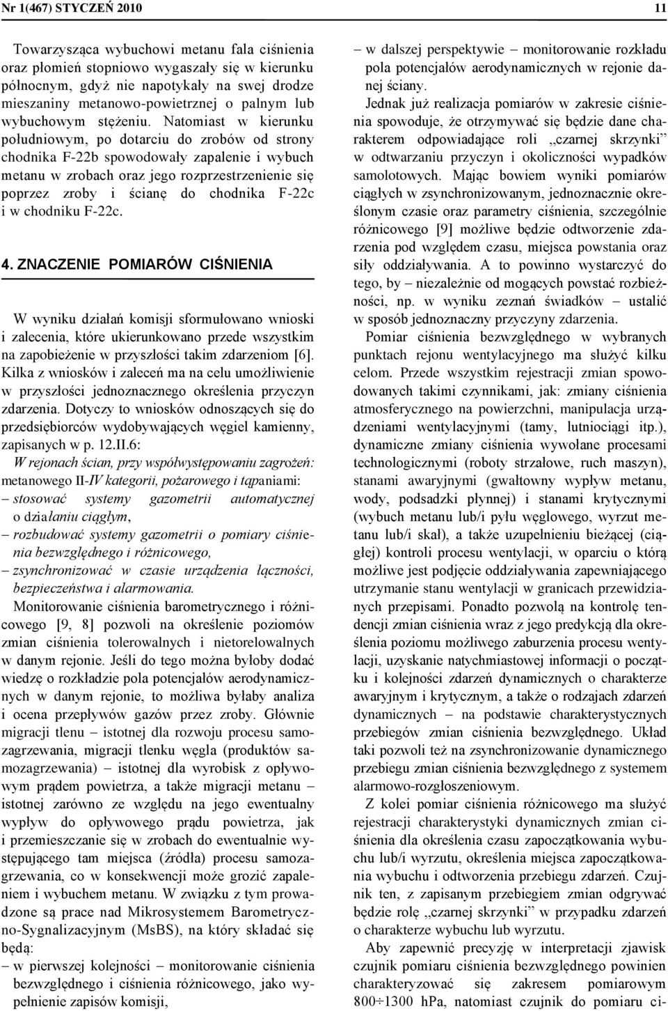 Natomiast w kierunku południowym, po dotarciu do zrobów od strony chodnika F-22b spowodowały zapalenie i wybuch metanu w zrobach oraz jego rozprzestrzenienie się poprzez zroby i ścianę do chodnika