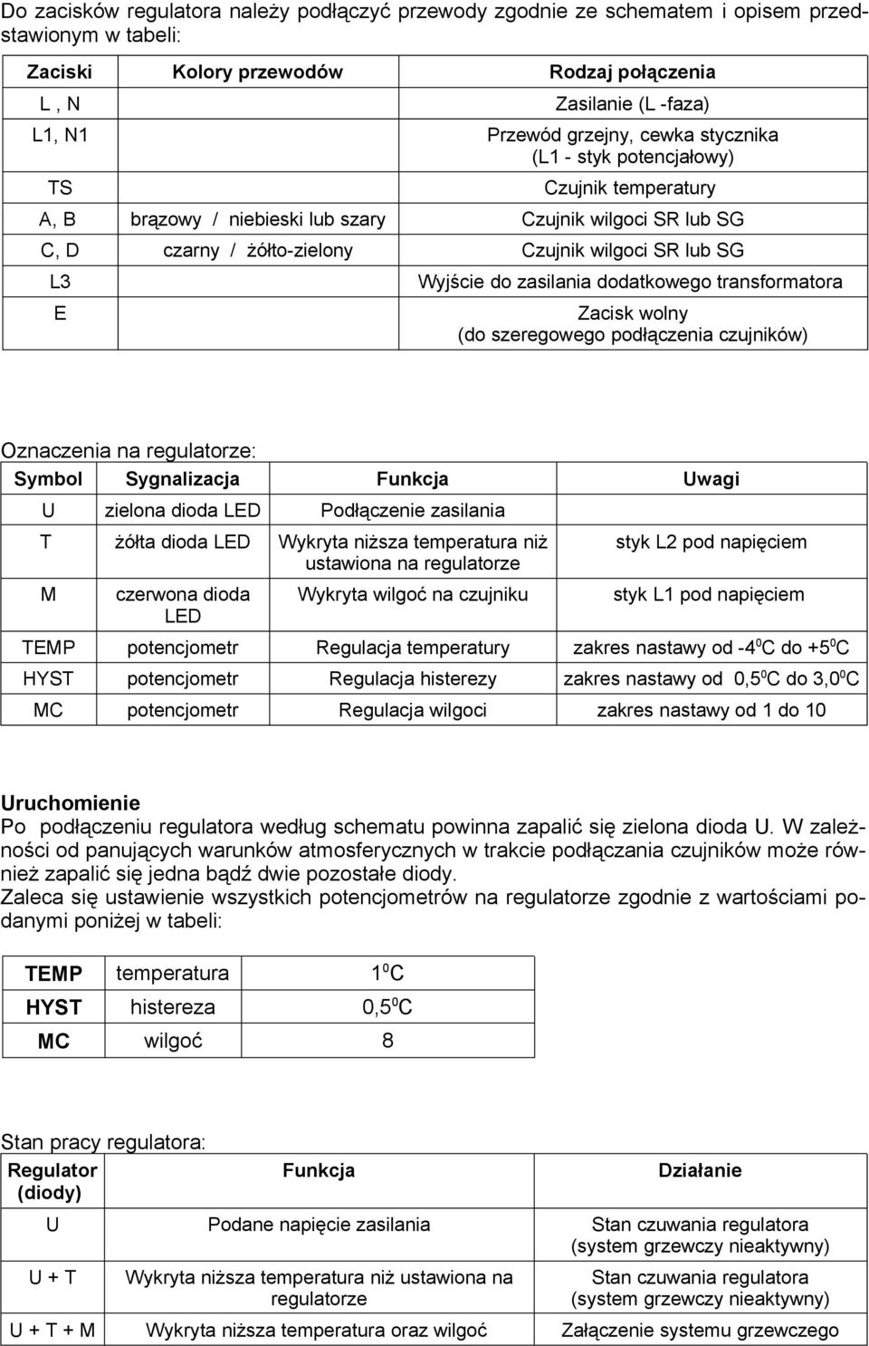 zasilania dodatkowego transformatora E Zacisk wolny (do szeregowego podłączenia czujników) Oznaczenia na regulatorze: Symbol Sygnalizacja Funkcja Uwagi U zielona dioda LED Podłączenie zasilania T