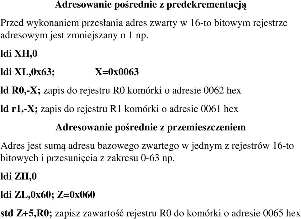 ldi XH,0 ldi XL,0x63; X=0x0063 ld R0,-X; zapis do rejestru R0 komórki o adresie 0062 hex ld r1,-x; zapis do rejestru R1 komórki o