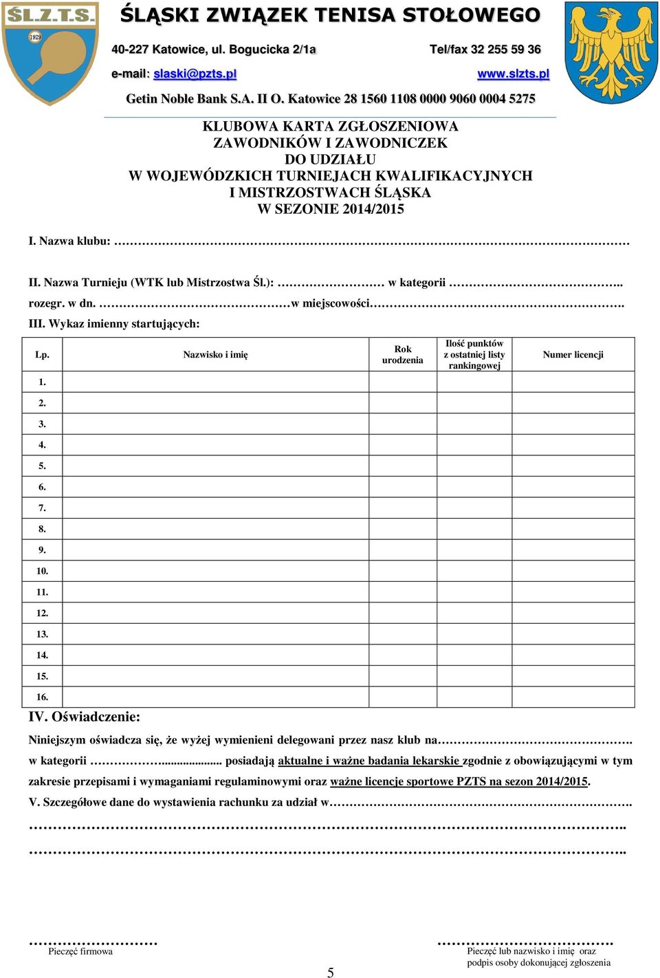 Nazwa klubu: II. Nazwa Turnieju (WTK lub Mistrzostwa Śl.): w kategorii.. rozegr. w dn. w miejscowości. III. Wykaz imienny startujących: Lp. 1. 2. 3. 4. 5. 6. 7. 8. 9. 10. 11. 12. 13. 14. 15. 16. IV.