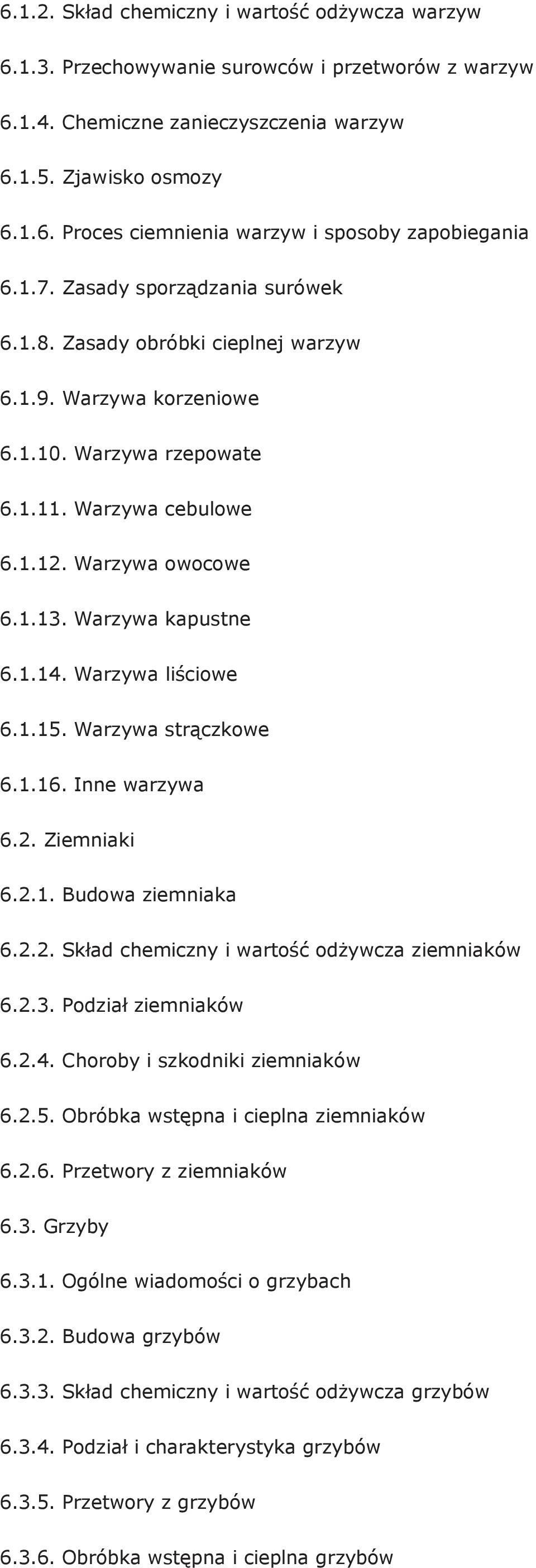 1.14. Warzywa liściowe 6.1.15. Warzywa strączkowe 6.1.16. Inne warzywa 6.2. Ziemniaki 6.2.1. Budowa ziemniaka 6.2.2. Skład chemiczny i wartość odżywcza ziemniaków 6.2.3. Podział ziemniaków 6.2.4. Choroby i szkodniki ziemniaków 6.