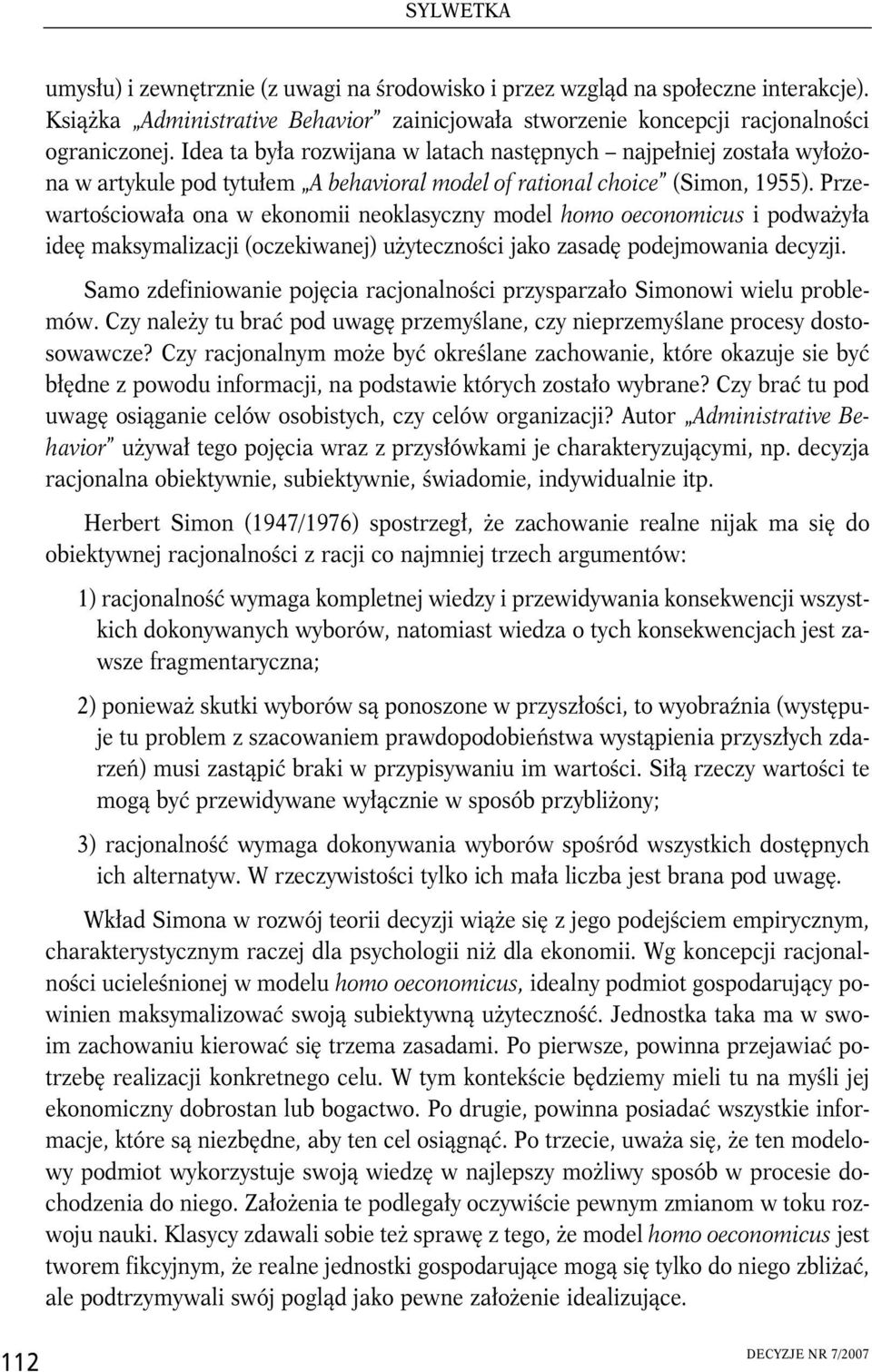 Przewartościowała ona w ekonomii neoklasyczny model homo oeconomicus i podważyła ideę maksymalizacji (oczekiwanej) użyteczności jako zasadę podejmowania decyzji.