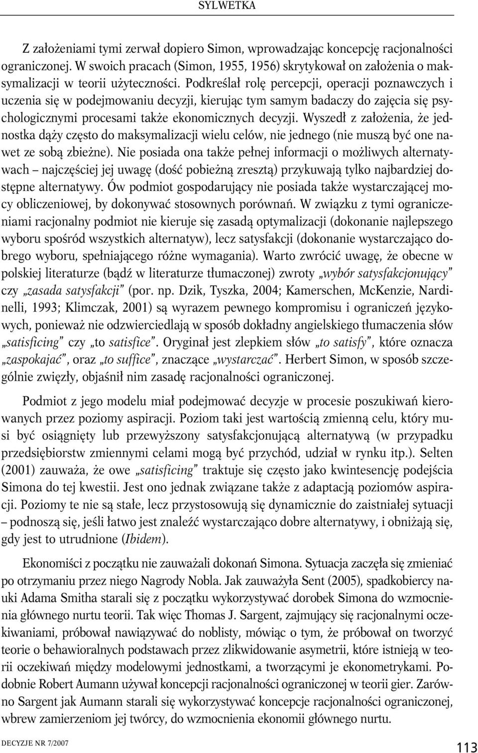 Wyszedł z założenia, że jednostka dąży często do maksymalizacji wielu celów, nie jednego (nie muszą być one nawet ze sobą zbieżne).