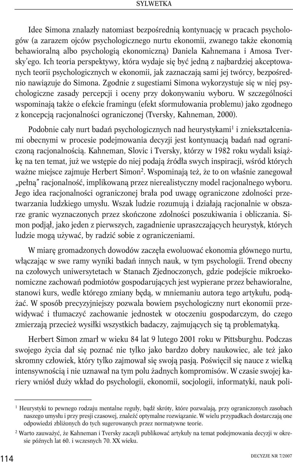 Ich teoria perspektywy, która wydaje się być jedną z najbardziej akceptowanych teorii psychologicznych w ekonomii, jak zaznaczają sami jej twórcy, bezpośrednio nawiązuje do Simona.